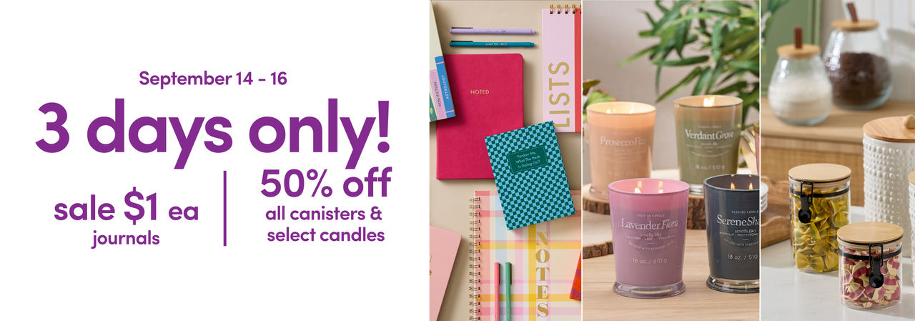 9/14- 9/16: 3 Days Only - sale $1 journals and 50% off canisters & candles. Exclusions apply; see a store team member for details.