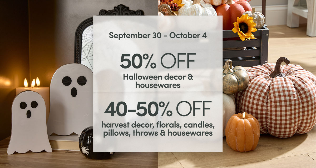 9/30 - 10/4: 50% off Halloween decor & housewares and 40-50% off harvest decor, florals, candles, pillows, throws & housewares.