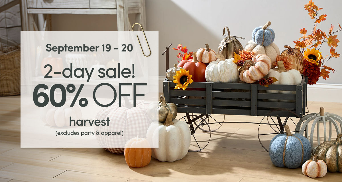 9/19 - 9/20: 2-day sale - 60% off harvest (excludes party & apparel). Exclusions apply; see a store team member for details.