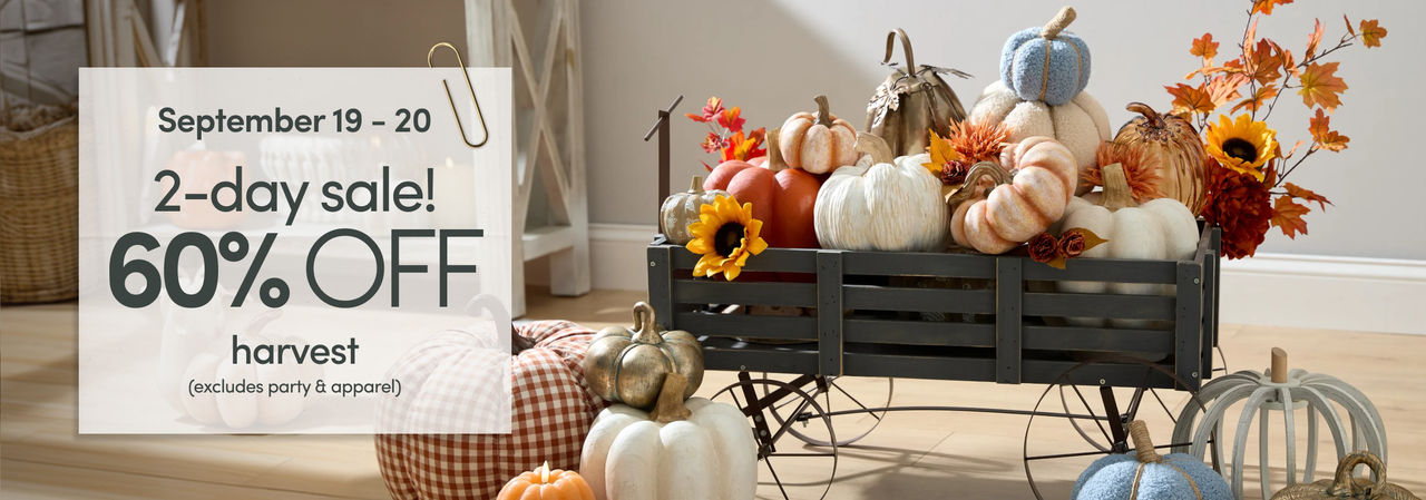 9/19 - 9/20: 2-day sale - 60% off harvest (excludes party & apparel). Exclusions apply; see a store team member for details.