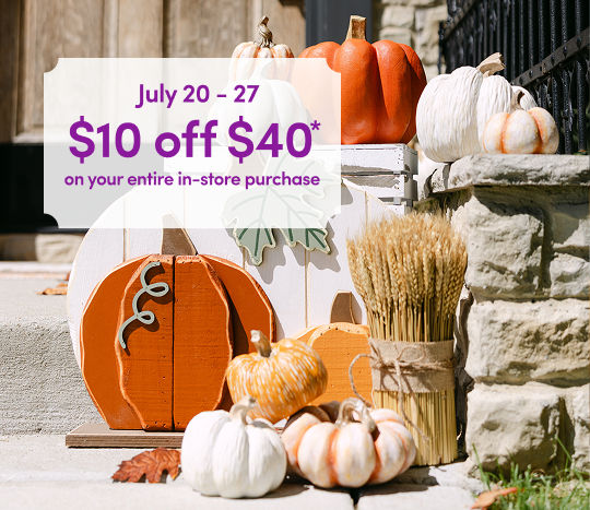 July 20 - 27: Get $10 off* your in-store purchase of $40 or more. Exclusions apply.