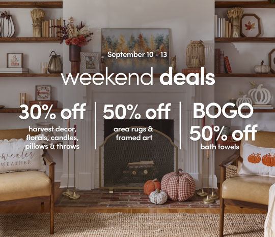 9/10 - 9/13: get 30% off harvest decor, florals, candles, pillows & throws; 50% off framed art & area rugs; and BOGO 50% off bath towels. Exclusions apply; see a store team member for details.